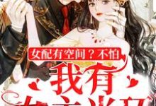 女配有空间?不怕,我有女主光环小说完结版章节免费阅读-够力荐小说推荐网
