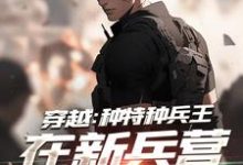 穿越:种特种兵王在新兵营拉仇恨免费阅读,穿越:种特种兵王在新兵营拉仇恨章节目录-够力荐小说推荐网