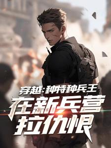 穿越：种特种兵王在新兵营拉仇恨免费阅读，穿越：种特种兵王在新兵营拉仇恨章节目录