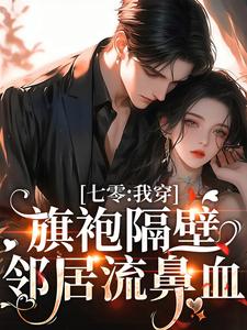 完结版《七零：我穿旗袍隔壁邻居流鼻血》章节目录在线阅读