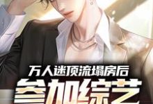万人迷顶流塌房后,参加综艺翻红了免费阅读,万人迷顶流塌房后,参加综艺翻红了章节目录-够力荐小说推荐网