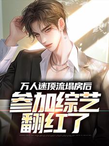 万人迷顶流塌房后，参加综艺翻红了免费阅读，万人迷顶流塌房后，参加综艺翻红了章节目录