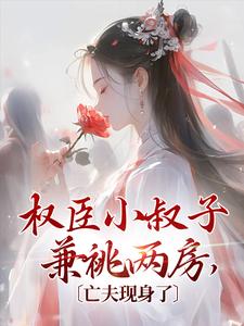 寻找权臣小叔子兼祧两房，亡夫现身了小说的最新更新章节