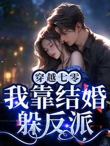 已完结小说《穿越七零，我靠结婚躲反派》章节免费阅读