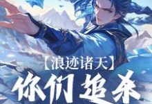 浪迹诸天:你们追杀我干嘛这本小说完结了吗?免费查看最新章节-够力荐小说推荐网