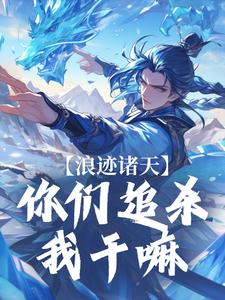 浪迹诸天：你们追杀我干嘛这本小说完结了吗？免费查看最新章节