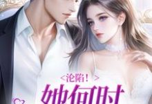 完结版《沦陷!她何时如此耀眼?》章节阅读-够力荐小说推荐网