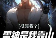 得罪我?雷神是我靠山,你等着瞧小说的无弹窗阅读体验,寻找免费阅读网站-够力荐小说推荐网