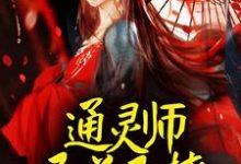 完结版《通灵师又美又撩,被拐回家镇宅了》章节阅读-够力荐小说推荐网