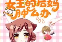 哪里能找到穿成团宠文女主的后妈肿么办小说的全部章节?-够力荐小说推荐网