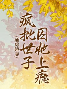 通房娇妾，疯批世子囚她上瘾小说，通房娇妾，疯批世子囚她上瘾苏婳靳珩