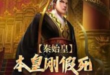 秦始皇:本皇刚假死老四就要篡位?小说的所有章节都能在哪里免费读到?-够力荐小说推荐网
