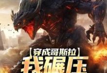 完结版《穿成哥斯拉，我碾压各大巨兽》章节阅读-够力荐小说推荐网