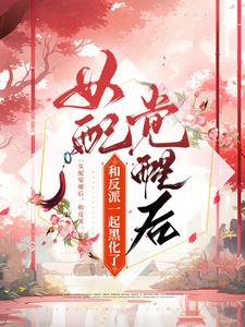 在线寻找女配觉醒后，和反派一起黑化了小说的无删减版本