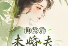 哪里可以免费找到悔婚后，未婚夫性情大变？-够力荐小说推荐网