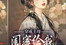 穿成主母,闺蜜给我团购防狼神器小说完结了吗?在哪里可以免费读到?-够力荐小说推荐网
