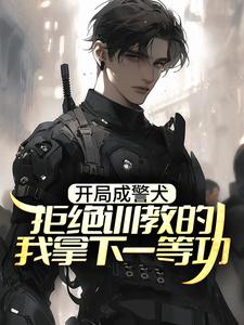 开局成警犬，拒绝训教的我拿下一等功小说的免费电子版在哪里可以下载或阅读？