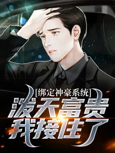绑定神豪系统，泼天富贵我接住了小说，绑定神豪系统，泼天富贵我接住了最新章节
