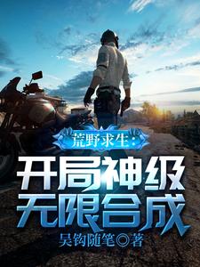 吴钩小说荒野求生：开局神级无限合成章节免费阅读