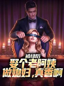 被绿后，娶个老阿姨做媳妇，真香啊小说的免费阅读版本在哪里可以找到？