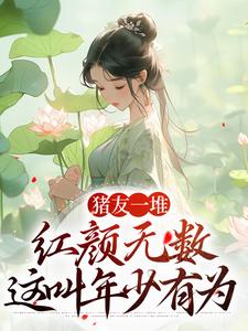 已完结小说《猪友一堆，红颜无数，这叫年少有为》在线章节阅读