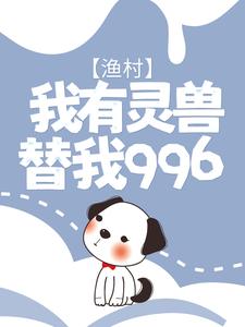 求渔村：我有灵兽替我996小说的全文免费阅读链接