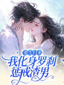 求推荐可以免费阅读重生归来，我化身罗刹惩戒渣男小说的网站