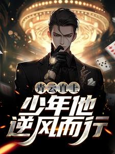青云直上：少年他逆风而行小说完结了吗？在哪里可以免费读到？