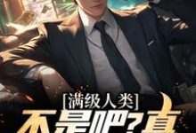 完结版《满级人类:不是吧?真什么都全能》章节阅读-够力荐小说推荐网