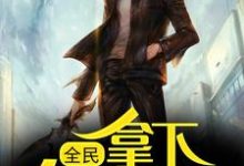 求推荐可以免费阅读全民：拿下各榜首后，我无敌了小说的网站-够力荐小说推荐网