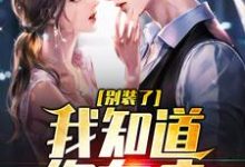 别装了,我知道你有病小说的无弹窗阅读体验,寻找免费阅读网站-够力荐小说推荐网