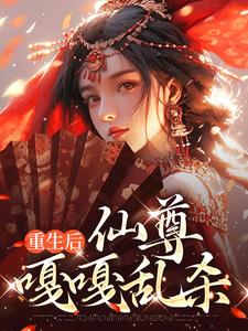 已完结小说《重生后，仙尊嘎嘎乱杀》章节免费阅读