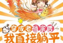已完结小说《穿成老祖宗后,我直接躺平养老了》章节在线阅读-够力荐小说推荐网