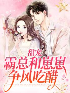 完结版《甜宠：霸总和崽崽争风吃醋》在线免费阅读