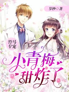 竹马专宠：小青梅，甜炸了小说的免费电子版在哪里可以下载或阅读？