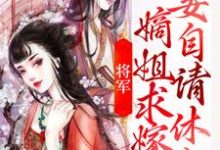 将军,嫡姐求嫁妾自请休书小说,将军,嫡姐求嫁妾自请休书章节在线阅读-够力荐小说推荐网