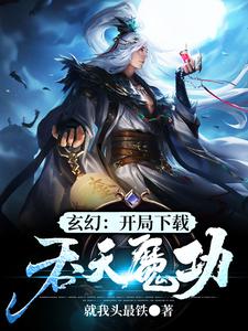 玄幻：开局下载吞天魔功江玄江浅月慕容雪小说大结局免费试读