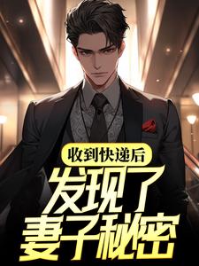 收到快递后，发现了妻子秘密小说阅读，收到快递后，发现了妻子秘密完结版