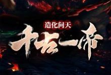 造化问天,千古一帝小说免费资源,造化问天,千古一帝在线阅读-够力荐小说推荐网