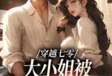 完结版《穿越七零,大小姐被疯批男撩哭了》章节阅读-够力荐小说推荐网