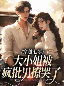 完结版《穿越七零，大小姐被疯批男撩哭了》章节阅读