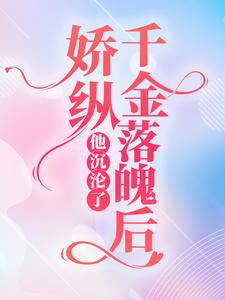 果子啊小说《娇纵千金落魄后，他沉沦了》在线阅读