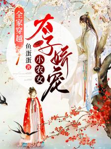 全家穿越：太子娇宠小农女免费阅读，全家穿越：太子娇宠小农女章节在线阅读