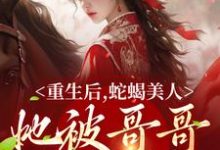求推荐可以免费阅读重生后，蛇蝎美人她被哥哥掐腰宠小说的网站-够力荐小说推荐网