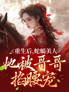 求推荐可以免费阅读重生后，蛇蝎美人她被哥哥掐腰宠小说的网站