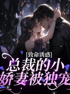 致命诱惑：总裁的小娇妻被独宠小说的所有章节都能在哪里免费读到？