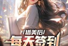 猎美后，每天签到一个大礼包小说有没有完结版在线？-够力荐小说推荐网