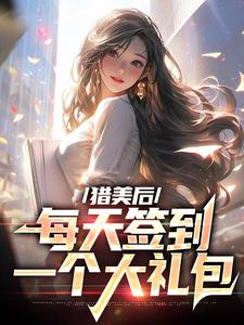 猎美后，每天签到一个大礼包小说有没有完结版在线？