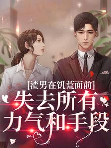 渣男在饥荒面前失去所有力气和手段这本小说完结了吗？免费查看最新章节