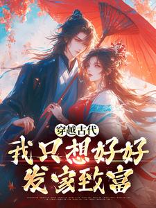穿越古代，我只想好好发家致富小说完结版章节免费阅读